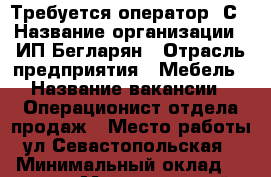 Требуется оператор 1С › Название организации ­ ИП Бегларян › Отрасль предприятия ­ Мебель › Название вакансии ­ Операционист отдела продаж › Место работы ­ ул.Севастопольская 31 › Минимальный оклад ­ 30 000 › Максимальный оклад ­ 30 000 › Возраст от ­ 20 › Возраст до ­ 60 - Крым, Симферополь Работа » Вакансии   